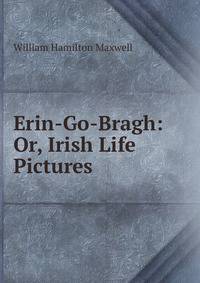 Erin-Go-Bragh: Or, Irish Life Pictures