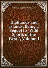 Highlands and Islands: Being a Sequel to "Wild Sports of the West.", Volume 1