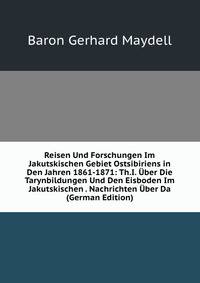 Reisen Und Forschungen Im Jakutskischen Gebiet Ostsibiriens in Den Jahren 1861-1871: Th.I. Uber Die Tarynbildungen Und Den Eisboden Im Jakutskischen . Nachrichten Uber Da (German Edition)