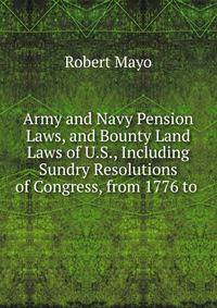 Army and Navy Pension Laws, and Bounty Land Laws of U.S., Including Sundry Resolutions of Congress, from 1776 to .