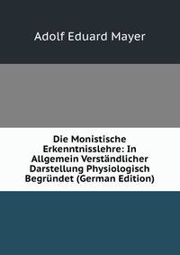 Die Monistische Erkenntnisslehre: In Allgemein Verstandlicher Darstellung Physiologisch Begrundet (German Edition)