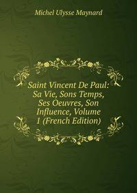 Saint Vincent De Paul: Sa Vie, Sons Temps, Ses Oeuvres, Son Influence, Volume 1 (French Edition)