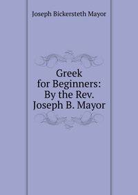 Greek for Beginners: By the Rev. Joseph B. Mayor