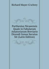 Parthenius Nicaeensis Quale in Fabularum Amatoriarum Breviario Dicendi Genus Secutus Sit (Latin Edition)