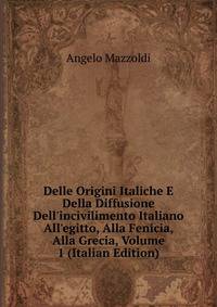 Delle Origini Italiche E Della Diffusione Dell'incivilimento Italiano All'egitto, Alla Fenicia, Alla Grecia, Volume 1 (Italian Edition)