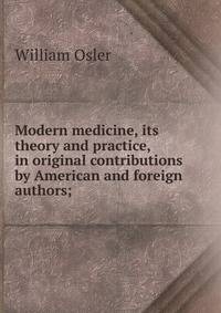 Modern medicine, its theory and practice, in original contributions by American and foreign authors;