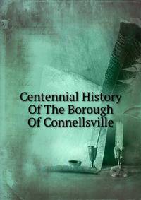 Centennial History Of The Borough Of Connellsville