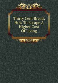 Thirty Cent Bread; How To Escape A Higher Cost Of Living