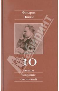 Фридрих Ницше. Полное собрание сочинений. В 13 томах. Том 10. Черновики и наброски 1882-1884 гг.