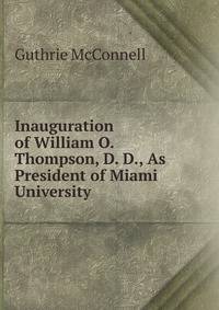 Inauguration of William O. Thompson, D. D., As President of Miami University