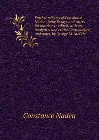 Further reliques of Constance Naden: being Essays and tracts for our times / edited, with an naalytical and critical introduction, and notes, by George M. McCrie