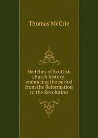 Sketches of Scottish church history: embracing the period from the Reformation to the Revolution