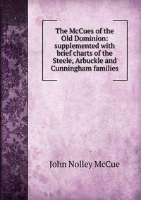 The McCues of the Old Dominion: supplemented with brief charts of the Steele, Arbuckle and Cunningham families