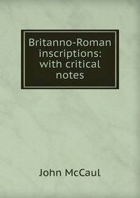 Britanno-Roman inscriptions: with critical notes