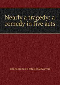 Nearly a tragedy: a comedy in five acts