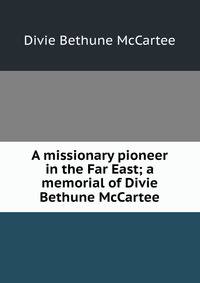 A missionary pioneer in the Far East; a memorial of Divie Bethune McCartee