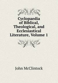 Cyclopaedia of Biblical, Theological, and Ecclesiastical Literature, Volume 1