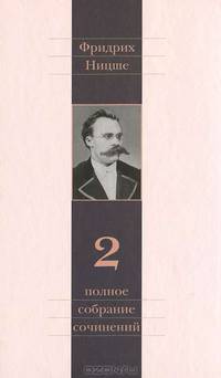 Полное собрание сочинений. В 13-и т. Т. 2. Человеческое, слишком человеческое: В 2 ч. / Ф. Ницше; Пер. с нем. В.М. Бакусев.