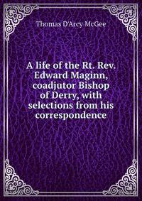 A life of the Rt. Rev. Edward Maginn, coadjutor Bishop of Derry, with selections from his correspondence