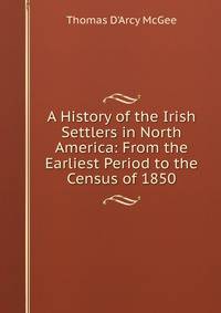A History of the Irish Settlers in North America: From the Earliest Period to the Census of 1850