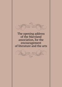 The opening address of the Maryland association, for the encouragement of literature and the arts