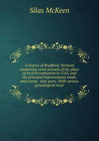 A history of Bradford, Vermont containing some account of the place of its first settlement in 1765, and the principal improvements made, and events . nine years. With various genealogical recor