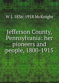 Jefferson County, Pennsylvania: her pioneers and people, 1800-1915