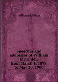 Speeches and addresses of William McKinley, from March 1, 1897, to May 30, 1900