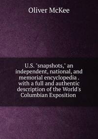 U.S. "snapshots," an independent, national, and memorial encyclopedia . with a full and authentic description of the World's Columbian Exposition .