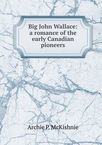 Big John Wallace: a romance of the early Canadian pioneers