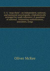 U. S. "snap shots"; an independent, national, and memorial encyclopedia. (Alphabetically arranged for ready reference.) A gazetteer of national . Interesting reminiscences, anecdotes, songs