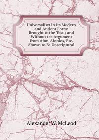 Universalism in Its Modern and Ancient Form: Brought to the Test ; and Without the Argument from Aion, Aionios, Etc. Shown to Be Unscriptural