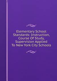 Elementary School Standards: Instruction, Course Of Study, Supervision Applied To New York City Schools
