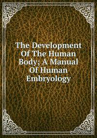 The Development Of The Human Body; A Manual Of Human Embryology