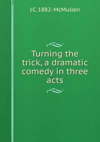 Turning the trick, a dramatic comedy in three acts