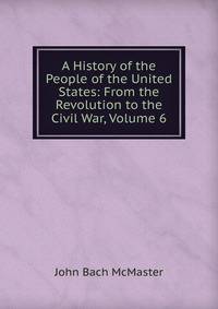 A History of the People of the United States: From the Revolution to the Civil War, Volume 6