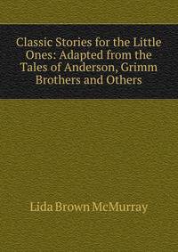 Classic Stories for the Little Ones: Adapted from the Tales of Anderson, Grimm Brothers and Others