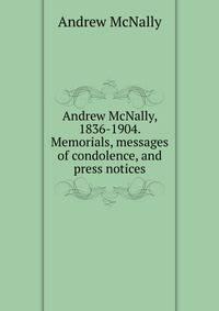 Andrew McNally, 1836-1904. Memorials, messages of condolence, and press notices