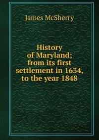 History of Maryland; from its first settlement in 1634, to the year 1848