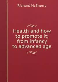 Health and how to promote it; from infancy to advanced age