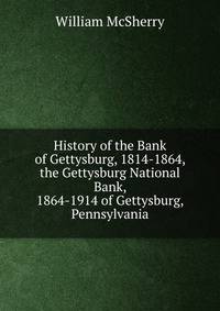 History of the Bank of Gettysburg, 1814-1864, the Gettysburg National Bank, 1864-1914 of Gettysburg, Pennsylvania