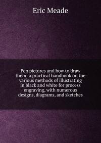 Pen pictures and how to draw them: a practical handbook on the various methods of illustrating in black and white for process engraving, with numerous designs, diagrams, and sketches