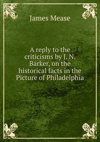 A reply to the criticisms by J. N. Barker, on the historical facts in the Picture of Philadelphia.