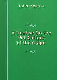 A Treatise On the Pot-Culture of the Grape