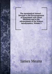 The Aeronautical Annual .: Devoted to the Encouragement of Experiment with Aerial Machines and to the Advancement of the Science Aerodynamics, Volume 3