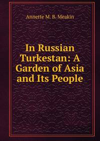 In Russian Turkestan: A Garden of Asia and Its People