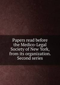 Papers read before the Medico-Legal Society of New York, from its organization. Second series