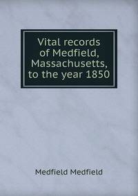 Vital records of Medfield, Massachusetts, to the year 1850