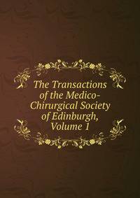 The Transactions of the Medico-Chirurgical Society of Edinburgh, Volume 1