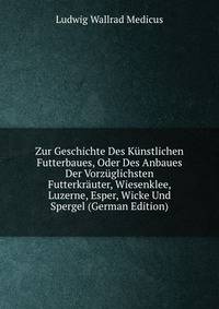Zur Geschichte Des Kunstlichen Futterbaues, Oder Des Anbaues Der Vorzuglichsten Futterkrauter, Wiesenklee, Luzerne, Esper, Wicke Und Spergel (German Edition)